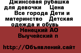 Джинсовая рубашка для девочки. › Цена ­ 600 - Все города Дети и материнство » Детская одежда и обувь   . Ненецкий АО,Выучейский п.